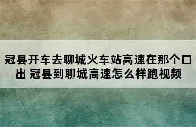 冠县开车去聊城火车站高速在那个口出 冠县到聊城高速怎么样跑视频